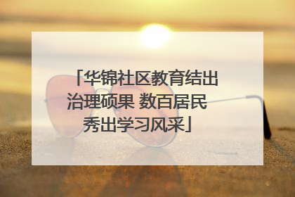 华锦社区教育结出治理硕果 数百居民秀出学习风采