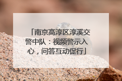 南京高淳区淳溪交警中队：视频警示入心，问答互动促行