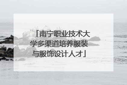 南宁职业技术大学多渠道培养服装与服饰设计人才