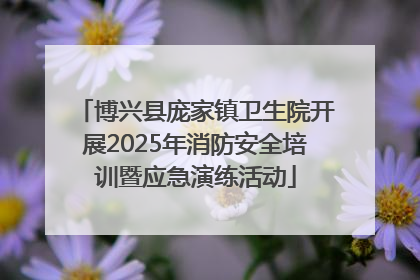 博兴县庞家镇卫生院开展2025年消防安全培训暨应急演练活动
