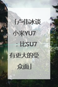 卢伟冰谈小米YU7：比SU7有更大的受众面