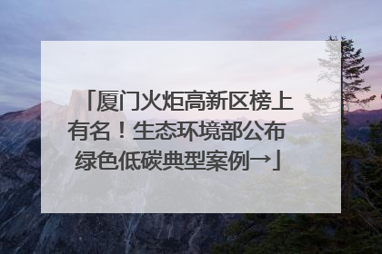 厦门火炬高新区榜上有名！生态环境部公布绿色低碳典型案例→