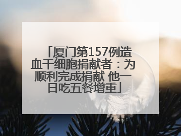 厦门第157例造血干细胞捐献者：为顺利完成捐献 他一日吃五餐增重