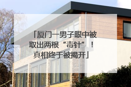 厦门一男子眼中被取出两根“毒针”！真相终于被揭开