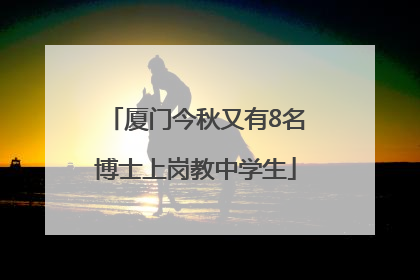 厦门今秋又有8名博士上岗教中学生