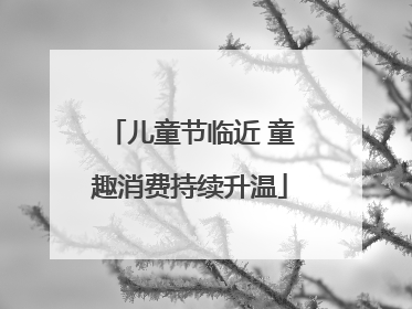 儿童节临近 童趣消费持续升温