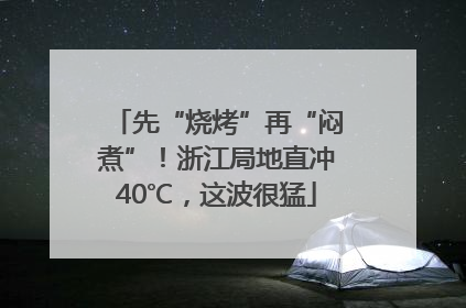 先“烧烤”再“闷煮”！浙江局地直冲40℃，这波很猛
