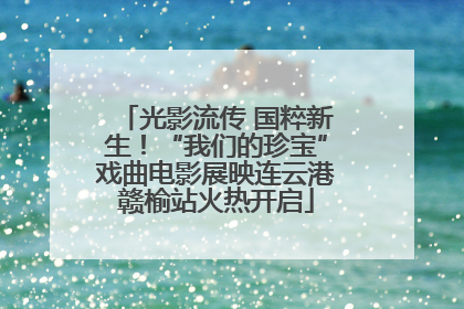 光影流传 国粹新生！“我们的珍宝”戏曲电影展映连云港赣榆站火热开启