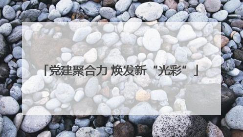 党建聚合力 焕发新“光彩”