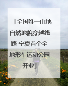 全国唯一山地自然地貌穿越线路 宁夏首个全地形车运动公园开业