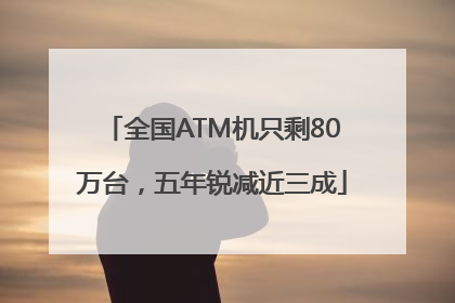 全国ATM机只剩80万台，五年锐减近三成