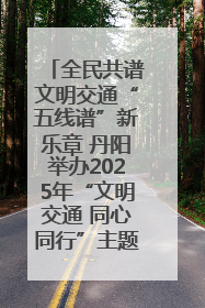 全民共谱文明交通“五线谱”新乐章 丹阳举办2025年“文明交通 同心同行”主题宣传活动