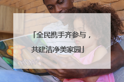 全民携手齐参与，共建洁净美家园