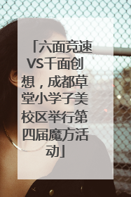 六面竞速VS千面创想，成都草堂小学子美校区举行第四届魔方活动
