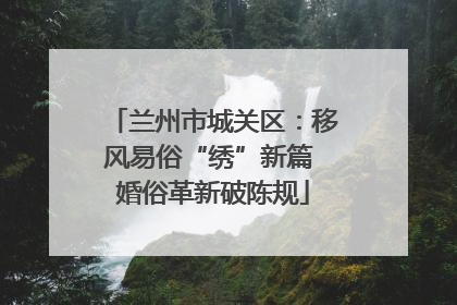 兰州市城关区：移风易俗“绣”新篇 婚俗革新破陈规