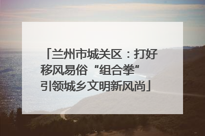 兰州市城关区：打好移风易俗“组合拳” 引领城乡文明新风尚