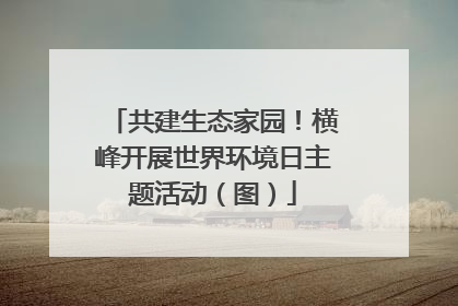 共建生态家园！横峰开展世界环境日主题活动（图）