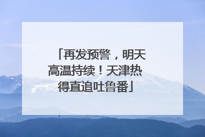 再发预警，明天高温持续！天津热得直追吐鲁番