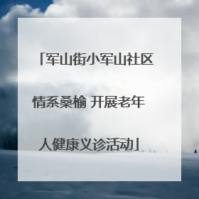 军山街小军山社区情系桑榆 开展老年人健康义诊活动