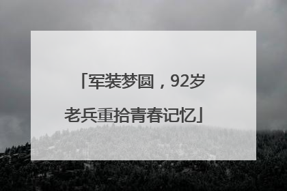 军装梦圆，92岁老兵重拾青春记忆