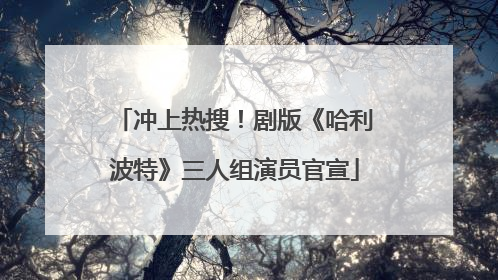 冲上热搜！剧版《哈利波特》三人组演员官宣