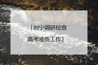 刘宁调研检查高考准备工作