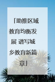 助推区域教育均衡发展 谱写城乡教育新篇章