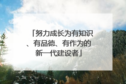 努力成长为有知识、有品德、有作为的新一代建设者