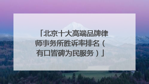 北京十大高端品牌律师事务所胜诉率排名（有口皆碑为民服务）