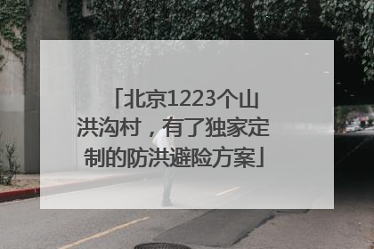 北京1223个山洪沟村，有了独家定制的防洪避险方案
