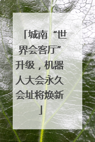 城南“世界会客厅”升级，机器人大会永久会址将焕新