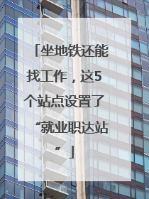 坐地铁还能找工作，这5个站点设置了“就业职达站”