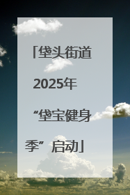 垡头街道2025年“垡宝健身季”启动
