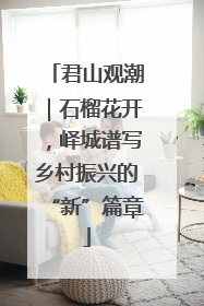 君山观潮｜石榴花开，峄城谱写乡村振兴的“新”篇章