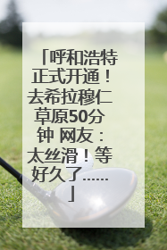 呼和浩特正式开通！去希拉穆仁草原50分钟 网友：太丝滑！等好久了……