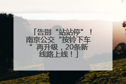 告别“站站停”！南京公交“按铃下车”再升级，20条新线路上线！