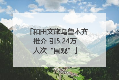 和田文旅乌鲁木齐推介 引5.24万人次“围观”