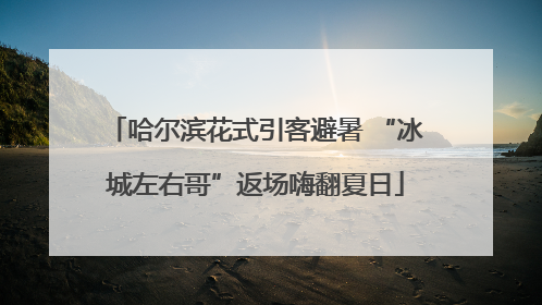 哈尔滨花式引客避暑 “冰城左右哥”返场嗨翻夏日