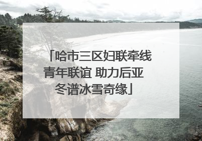 哈市三区妇联牵线青年联谊 助力后亚冬谱冰雪奇缘