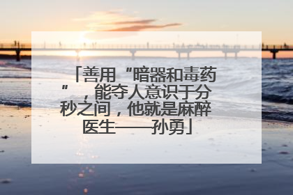 善用“暗器和毒药”，能夺人意识于分秒之间，他就是麻醉医生——孙勇