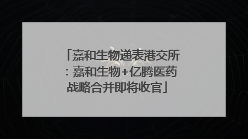 嘉和生物递表港交所：嘉和生物+亿腾医药战略合并即将收官