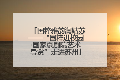 国粹雅韵润姑苏——“国粹进校园·国家京剧院艺术导赏”走进苏州