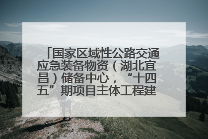国家区域性公路交通应急装备物资（湖北宜昌）储备中心，“十四五”期项目主体工程建设基本完工