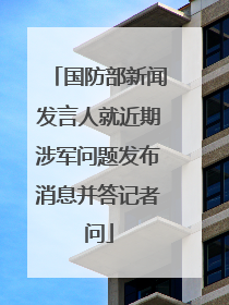 国防部新闻发言人就近期涉军问题发布消息并答记者问