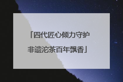 四代匠心倾力守护 非遗沱茶百年飘香