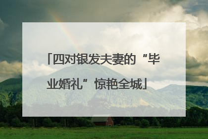 四对银发夫妻的“毕业婚礼”惊艳全城