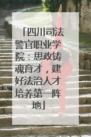 四川司法警官职业学院：思政铸魂育才，建好法治人才培养第一阵地