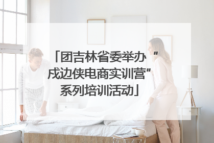 团吉林省委举办“戍边侠电商实训营”系列培训活动