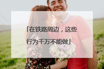 在铁路周边，这些行为千万不能做