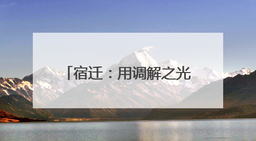 宿迁：用调解之光照亮邻里和谐之路